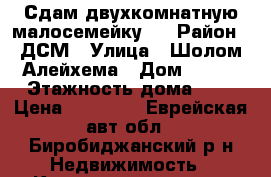 Сдам двухкомнатную малосемейку . › Район ­ ДСМ › Улица ­ Шолом-Алейхема › Дом ­ 121 › Этажность дома ­ 5 › Цена ­ 12 000 - Еврейская авт.обл., Биробиджанский р-н Недвижимость » Квартиры аренда   
